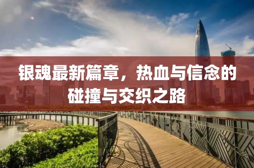 銀魂最新篇章，熱血與信念的碰撞與交織之路