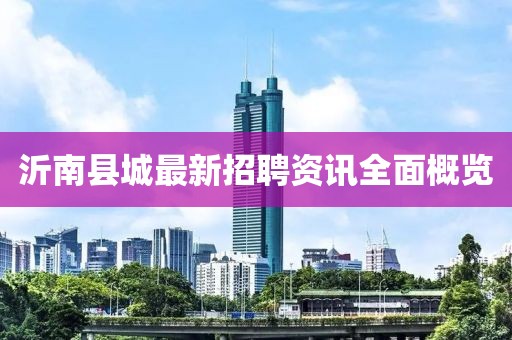 沂南縣城最新招聘資訊全面概覽