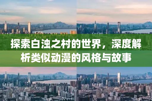 探索白濁之村的世界，深度解析類似動(dòng)漫的風(fēng)格與故事