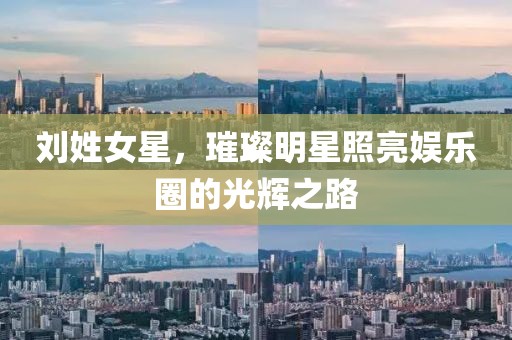 劉姓女星，璀璨明星照亮娛樂圈的光輝之路