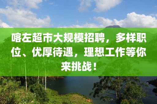 喀左超市大規(guī)模招聘，多樣職位、優(yōu)厚待遇，理想工作等你來(lái)挑戰(zhàn)！
