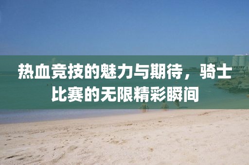熱血競(jìng)技的魅力與期待，騎士比賽的無(wú)限精彩瞬間