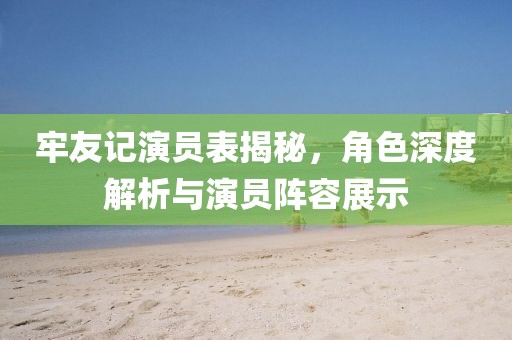 牢友記演員表揭秘，角色深度解析與演員陣容展示