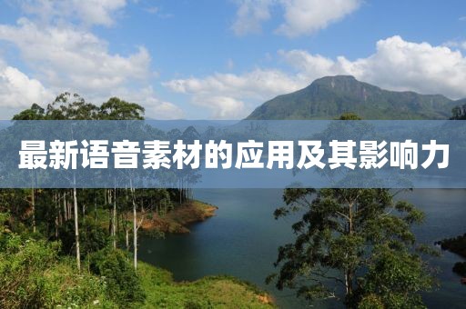 最新語音素材的應(yīng)用及其影響力