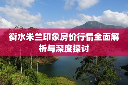 衡水米蘭印象房?jī)r(jià)行情全面解析與深度探討
