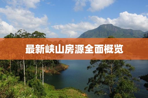 最新峽山房源全面概覽
