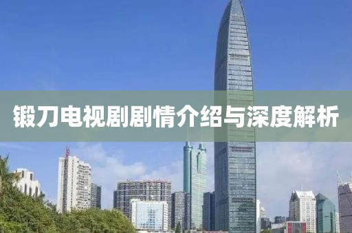 鍛刀電視劇劇情介紹與深度解析
