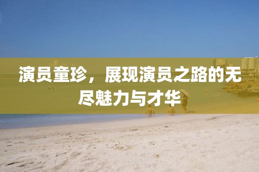 演員童珍，展現(xiàn)演員之路的無盡魅力與才華