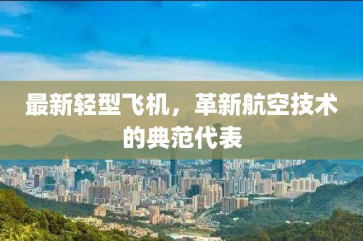 最新輕型飛機(jī)，革新航空技術(shù)的典范代表