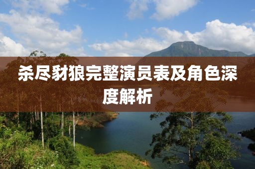 殺盡豺狼完整演員表及角色深度解析