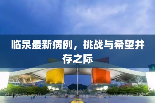 臨泉最新病例，挑戰(zhàn)與希望并存之際