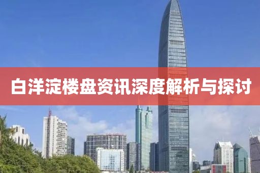 白洋淀樓盤資訊深度解析與探討
