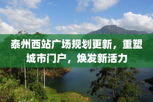 泰州西站廣場規(guī)劃更新，重塑城市門戶，煥發(fā)新活力