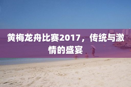 黃梅龍舟比賽2017，傳統(tǒng)與激情的盛宴