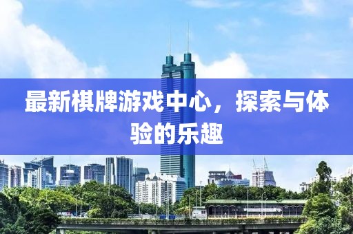 最新棋牌游戲中心，探索與體驗的樂趣