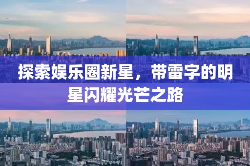 探索娛樂圈新星，帶雷字的明星閃耀光芒之路
