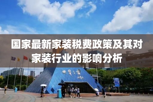 國家最新家裝稅費政策及其對家裝行業(yè)的影響分析