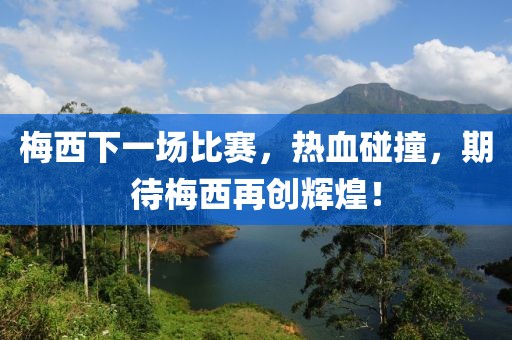 梅西下一場(chǎng)比賽，熱血碰撞，期待梅西再創(chuàng)輝煌！