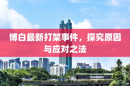 博白最新打架事件，探究原因與應(yīng)對(duì)之法