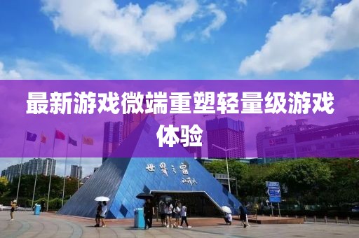 最新游戲微端重塑輕量級(jí)游戲體驗(yàn)
