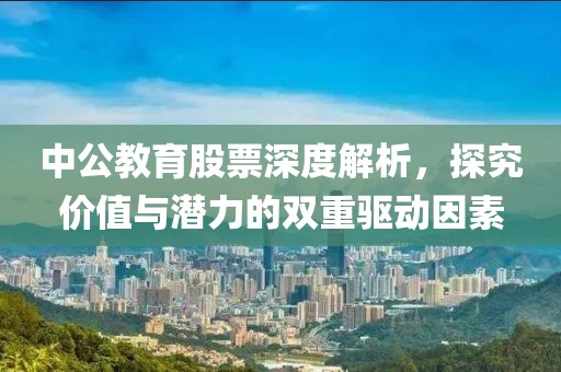 中公教育股票深度解析，探究價(jià)值與潛力的雙重驅(qū)動因素