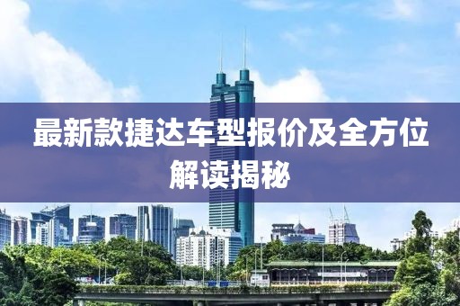最新款捷達車型報價及全方位解讀揭秘
