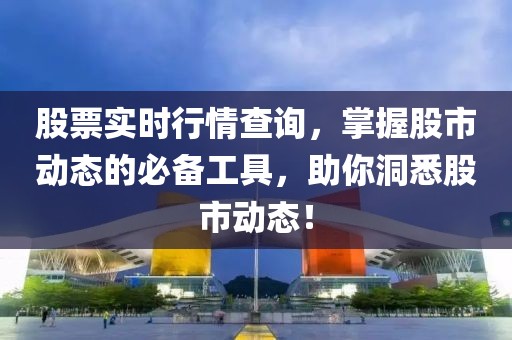 股票實(shí)時(shí)行情查詢，掌握股市動(dòng)態(tài)的必備工具，助你洞悉股市動(dòng)態(tài)！