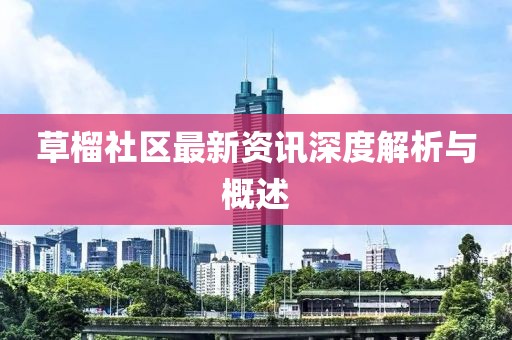 草榴社區(qū)最新資訊深度解析與概述