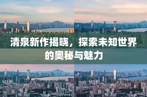 清泉新作揭曉，探索未知世界的奧秘與魅力