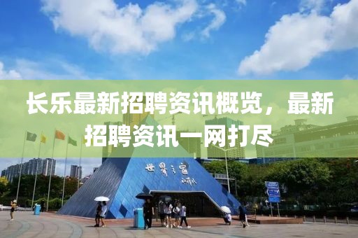 長樂最新招聘資訊概覽，最新招聘資訊一網(wǎng)打盡