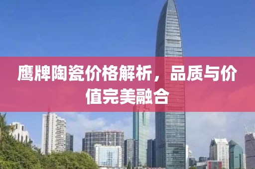 鷹牌陶瓷價(jià)格解析，品質(zhì)與價(jià)值完美融合