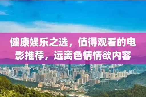 健康娛樂之選，值得觀看的電影推薦，遠離色情情欲內容