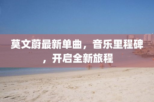 莫文蔚最新單曲，音樂里程碑，開啟全新旅程