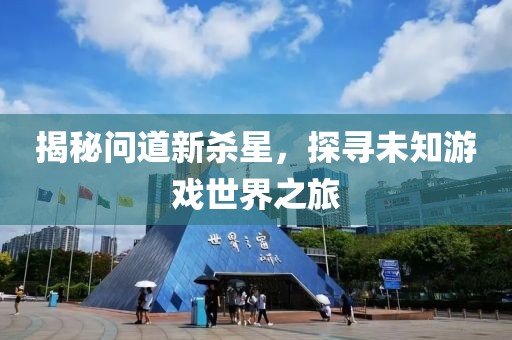 揭秘問(wèn)道新殺星，探尋未知游戲世界之旅