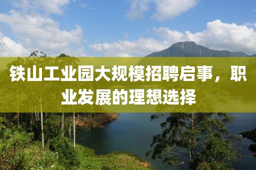 鐵山工業(yè)園大規(guī)模招聘啟事，職業(yè)發(fā)展的理想選擇