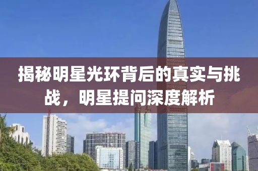 揭秘明星光環(huán)背后的真實(shí)與挑戰(zhàn)，明星提問深度解析