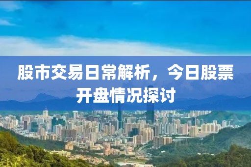 股市交易日常解析，今日股票開(kāi)盤情況探討