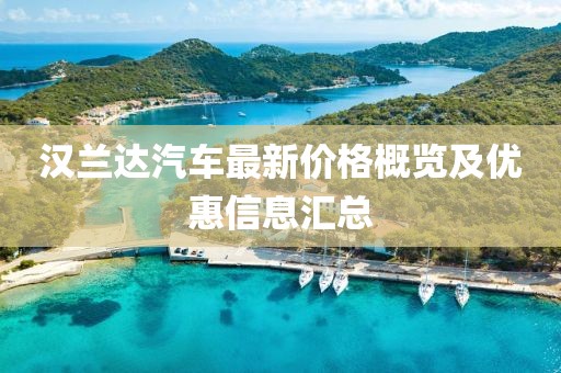 漢蘭達(dá)汽車最新價格概覽及優(yōu)惠信息匯總