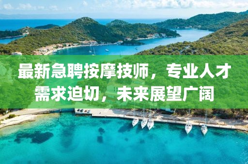 最新急聘按摩技師，專業(yè)人才需求迫切，未來(lái)展望廣闊