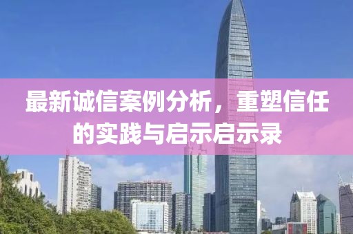 最新誠信案例分析，重塑信任的實(shí)踐與啟示啟示錄