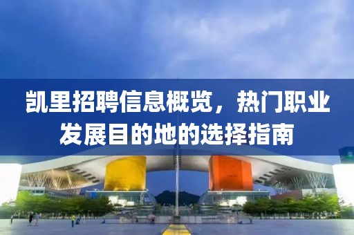 凱里招聘信息概覽，熱門職業(yè)發(fā)展目的地的選擇指南