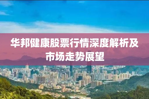 華邦健康股票行情深度解析及市場(chǎng)走勢(shì)展望