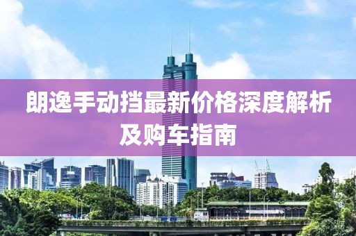 朗逸手動擋最新價格深度解析及購車指南