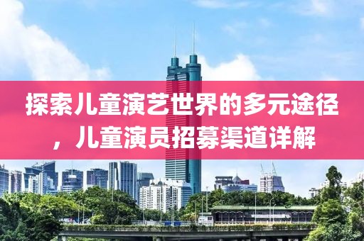 探索兒童演藝世界的多元途徑，兒童演員招募渠道詳解