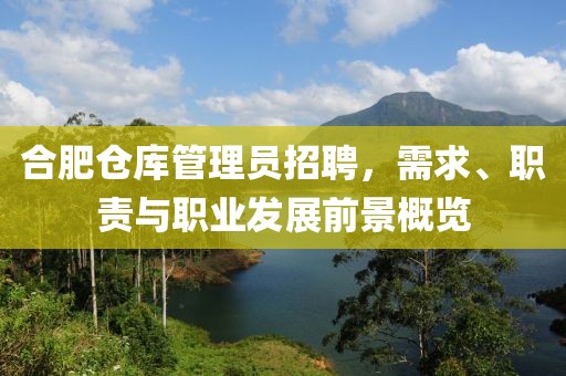 合肥倉(cāng)庫(kù)管理員招聘，需求、職責(zé)與職業(yè)發(fā)展前景概覽