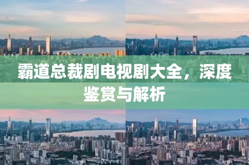霸道總裁劇電視劇大全，深度鑒賞與解析