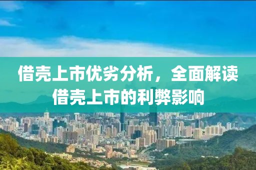 借殼上市優(yōu)劣分析，全面解讀借殼上市的利弊影響