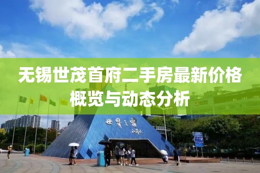 無錫世茂首府二手房最新價(jià)格概覽與動態(tài)分析