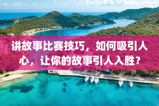講故事比賽技巧，如何吸引人心，讓你的故事引人入勝？