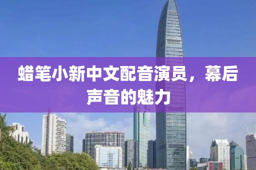 蠟筆小新中文配音演員，幕后聲音的魅力